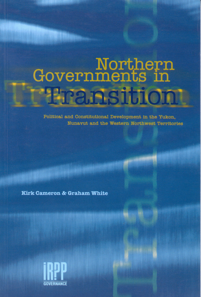Northern Governments in Transition: Political and Constitutional Development in the Yukon, Nunavut and the Western Northwest Territories